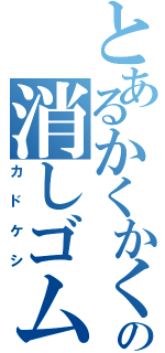 とあるかくかくの消しゴムたち（カドケシ）