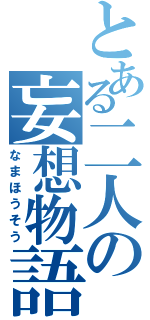 とある二人の妄想物語（なまほうそう）