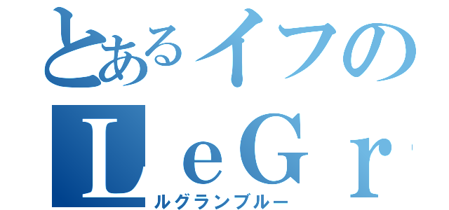 とあるイフのＬｅＧｒａｎＢｌｅｕ（ルグランブルー）