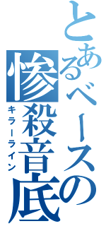 とあるベースの惨殺音底（キラーライン）