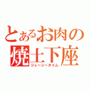 とあるお肉の焼土下座（ジューシータイム）