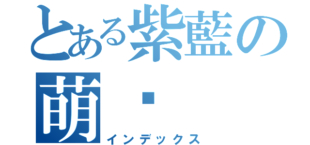 とある紫藍の萌醬（インデックス）