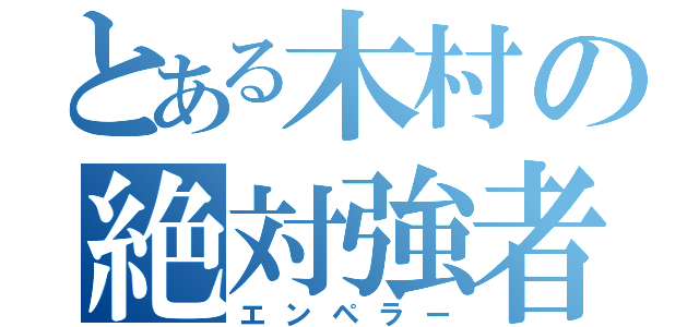 とある木村の絶対強者（エンペラー）