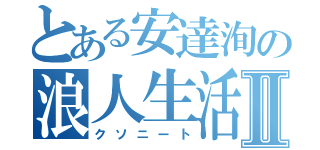 とある安達洵の浪人生活Ⅱ（クソニート）