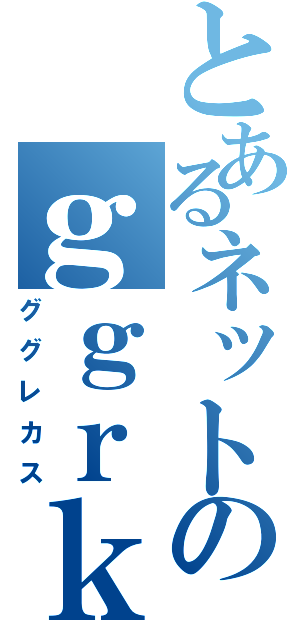 とあるネットのｇｇｒｋｓ（ググレカス）