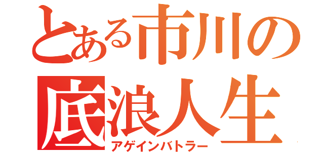 とある市川の底浪人生（アゲインバトラー）