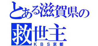 とある滋賀県の救世主（ＫＢＳ京都）