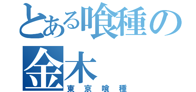 とある喰種の金木（東京喰種）