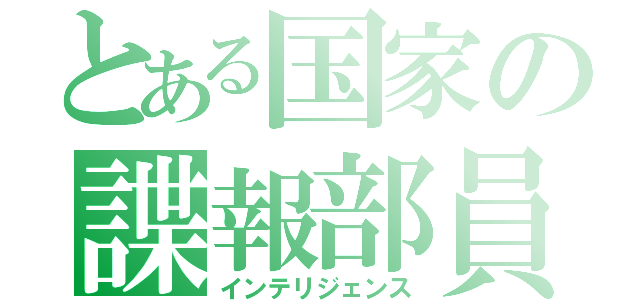 とある国家の諜報部員（インテリジェンス）