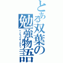 とある双葉の勉強物語（ベンキョウモノガタリ）