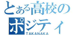 とある高校のポジティブ男（ＴＡＫＡＮＡＫＡ）