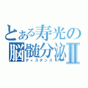 とある寿光の脳髄分泌Ⅱ（ディスタンス）