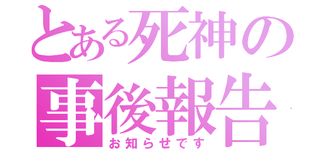 とある死神の事後報告（お知らせです）