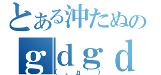 とある沖たぬのｇｄｇｄ放送（（。д゜））