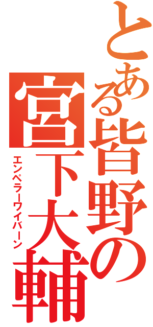 とある皆野の宮下大輔（エンペラーワイバーン）