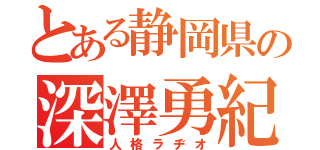 とある静岡県の深澤勇紀（人格ラヂオ）