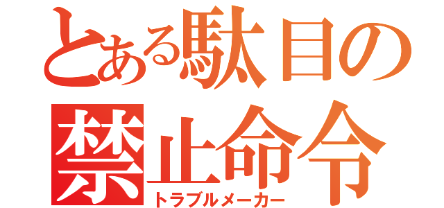 とある駄目の禁止命令（トラブルメーカー）