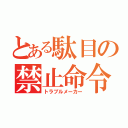 とある駄目の禁止命令（トラブルメーカー）