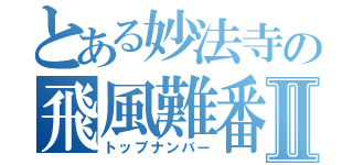 とある妙法寺の飛風難番Ⅱ（トップナンバー）