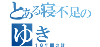 とある寝不足のゆき（１８年間の話）