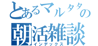 とあるマルタタイガーの朝活雑談（インデックス）