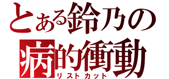 とある鈴乃の病的衝動（リストカット）