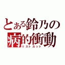 とある鈴乃の病的衝動（リストカット）