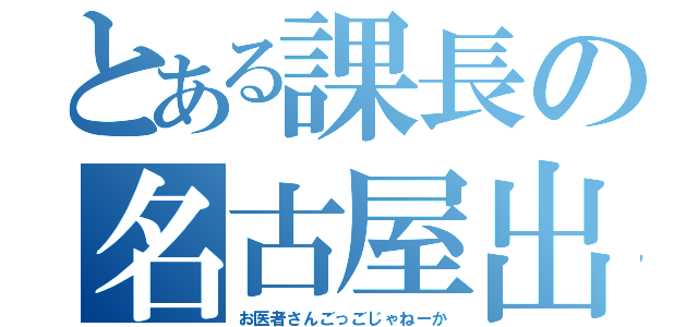 とある課長の名古屋出張（お医者さんごっごじゃねーか）