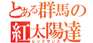 とある群馬の紅太陽達（レッドサンズ）