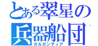 とある翠星の兵器船団（ガルガンティア）