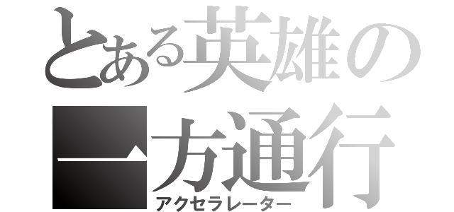 とある英雄の一方通行（アクセラレーター）