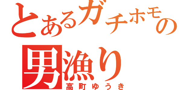 とあるガチホモの男漁り（高町ゆうき）