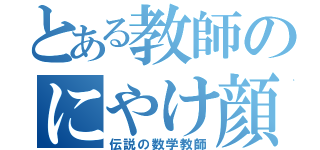 とある教師のにやけ顔（伝説の数学教師）