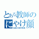 とある教師のにやけ顔（伝説の数学教師）