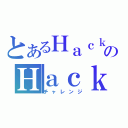 とあるＨａｃｋｅｒのＨａｃｋｉｎｇ（チャレンジ）