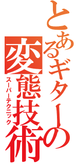 とあるギターの変態技術（スーパーテクニック）