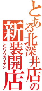 とある北深井店の新装開店（シンソウカイテン）