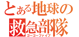 とある地球の救急部隊（ゴーゴーファイブ）