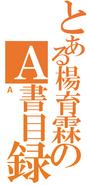 とある楊育霖のＡ書目録Ⅱ（Ａ）