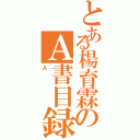 とある楊育霖のＡ書目録Ⅱ（Ａ）