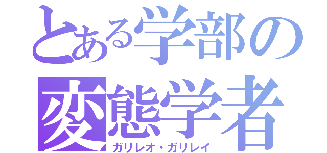 とある学部の変態学者（ガリレオ・ガリレイ）