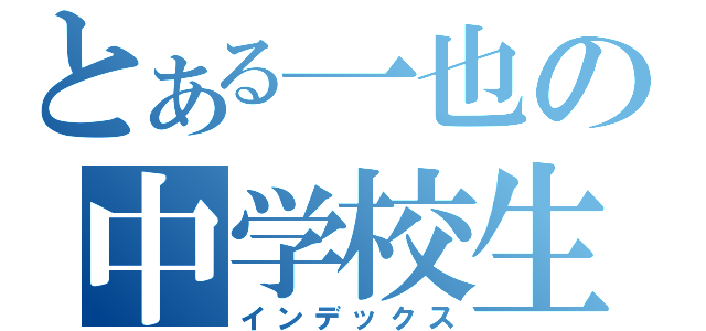 とある一也の中学校生活（インデックス）