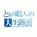 とある暇人の人生露頭（いしかわともき）