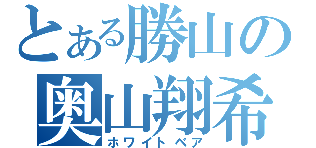 とある勝山の奥山翔希（ホワイトベア）