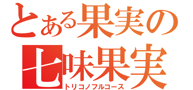 とある果実の七味果実（トリコノフルコース）