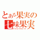 とある果実の七味果実（トリコノフルコース）