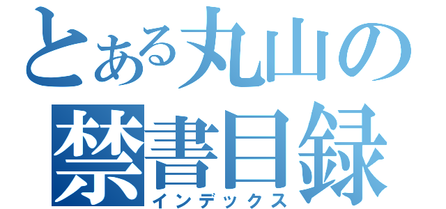 とある丸山の禁書目録（インデックス）