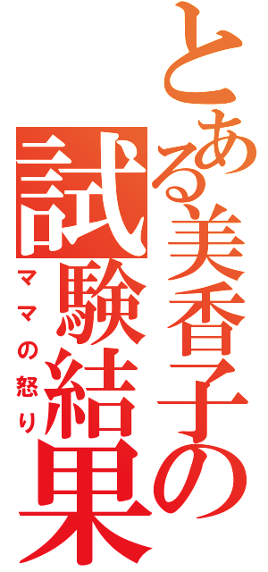 とある美香子の試験結果（ママの怒り）