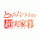 とある六つ子の超実家暮らし（ニートたち）