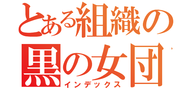 とある組織の黒の女団（インデックス）